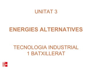 UNITAT 3


ENERGIES ALTERNATIVES


 TECNOLOGIA INDUSTRIAL
     1 BATXILLERAT
 