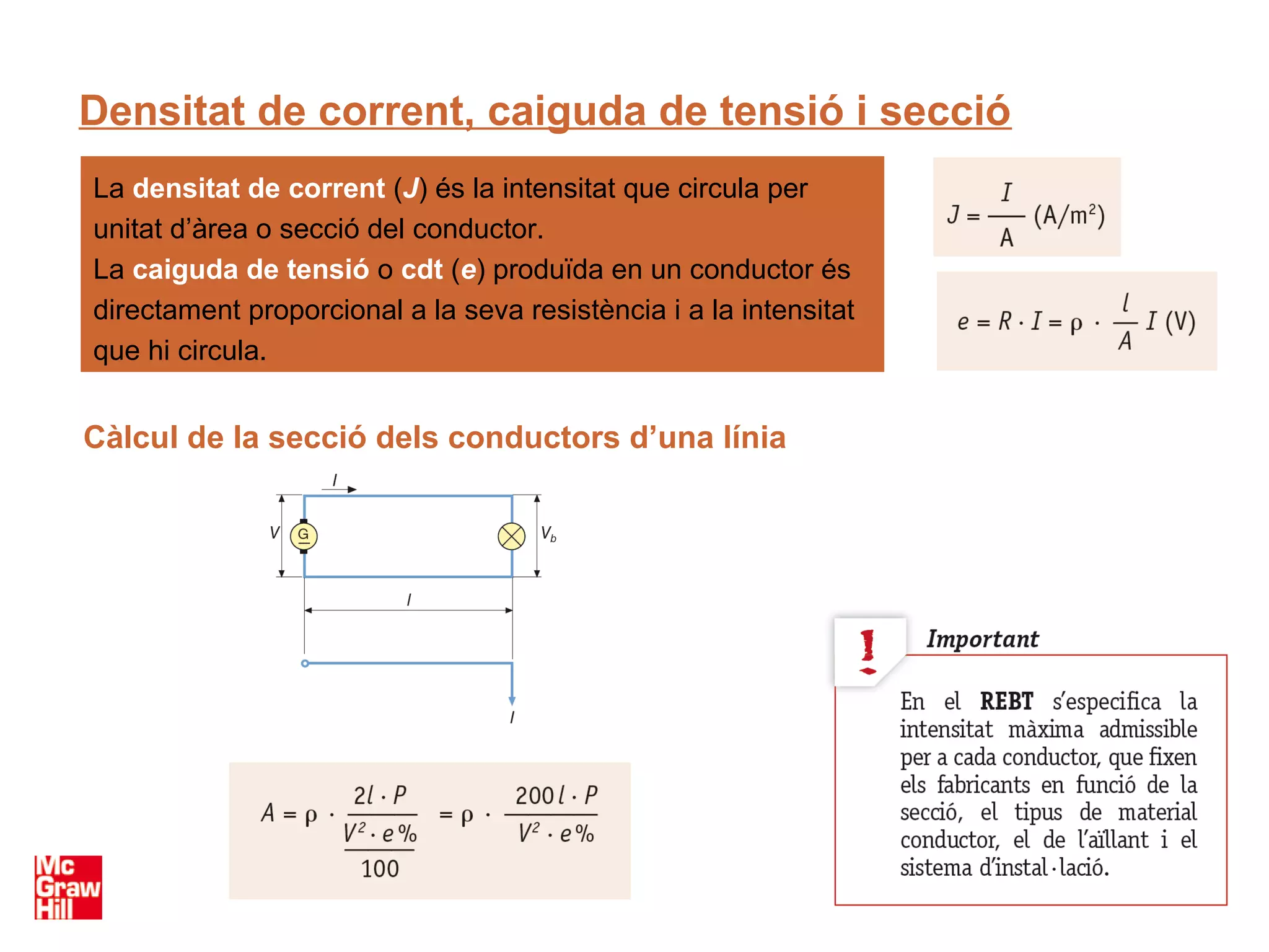 Densitat de corrent, caiguda de tensió i secció
La densitat de corrent (J) és la intensitat que circula per
unitat d’àrea o secció del conductor.
La caiguda de tensió o cdt (e) produïda en un conductor és
directament proporcional a la seva resistència i a la intensitat
que hi circula.


Càlcul de la secció dels conductors d’una línia
 