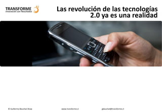 Las revolución de las tecnologías
                                      2.0 ya es una realidad




© Guillermo Beuchat Shaw    www.transforme.cl   gbeuchat@transforme.cl
 