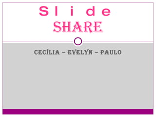 CECÍLIA – EVELYN – PAULO Slide   Share 
