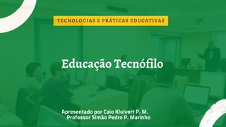Educação Tecnófilo
Apresentado por Caio Kluivert P. M.
Professor Simão Pedro P. Marinho
TECNOLOGIAS E PRÁTICAS EDUCATIVAS
 