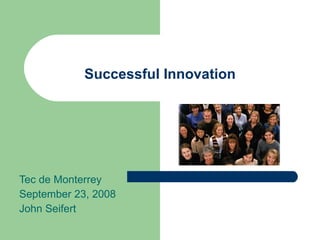 Successful Innovation Tec de Monterrey September 23, 2008 John Seifert 