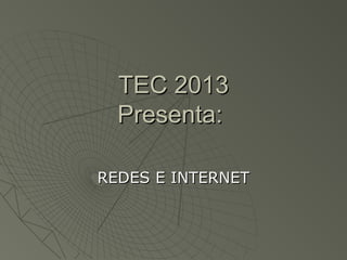 TEC 2013
Presenta:
REDES E INTERNET

 