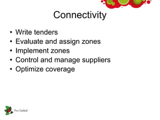 Connectivity Write tenders Evaluate and assign zones Implement zones Control and manage suppliers Optimize coverage 