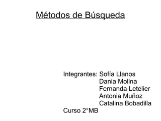 Métodos de Búsqueda
Integrantes: Sofía Llanos
Dania Molina
Fernanda Letelier
Antonia Muñoz
Catalina Bobadilla
Curso 2°MB
 