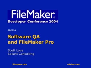 filemaker.com Advisor.com
Software QA
and FileMaker Pro
Scott Love
Soliant Consulting
TEC314
 