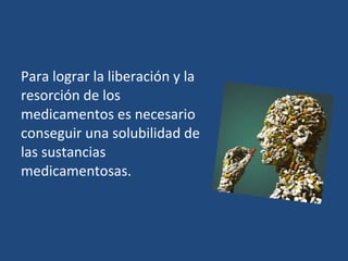Para lograr la liberación y la
resorción de los
medicamentos es necesario
conseguir una solubilidad de
las sustancias
medicamentosas.
 