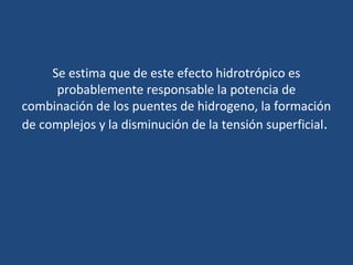 Se estima que de este efecto hidrotrópico es
      probablemente responsable la potencia de
combinación de los puentes de hidrogeno, la formación
de complejos y la disminución de la tensión superficial.
 