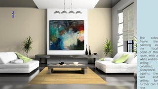 3
4
The sofas
frame the
painting as
the focal
point of this
room, with a
white wall-to-
ceiling
construct
juxtaposed
against the
wall and
ceiling for
further con t
rast .
 