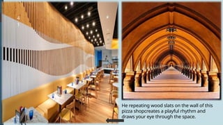 4
1
He repeating wood slats on the wall of this
pizza shopcreates a playful rhythm and
draws your eye through the space.
 
