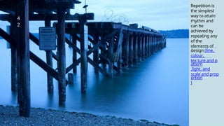 4
2
Repetition is
the simplest
way to attain
rhythm and
can be
achieved by
repeating any
of the
elements of
design (line,
colour,
tex ture and p
attern
,light, and
scale and prop
ortion
)
 