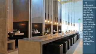 4
4
This
restaurant
displays both
repetitive
rhythm, in
the booths
and chairs,
as well as
alternation
which can be
seen in the
pendant
lights that
hang in
groupings
with an
ABAAAABA
rhythm.
 