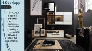 5
4
6.Overlappi
ng
Overlappin
g design
elements
can
contribute
to unity by
creating a
relationship
between
separate
elements.
 