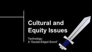 Cultural and
Equity Issues
Technology:
A “Double-Edged Sword”
 