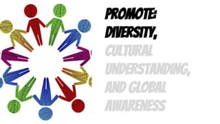 Promote:
Diversity,
cultural
understanding,
and global
awareness
 