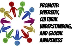 Promote:
Diversity,
cultural
understanding,
and global
awareness
 
