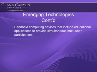 Emerging TechnologiesCont’d3. Handheld computing devices that include educational applications to provide simultaneous multi-user participation.