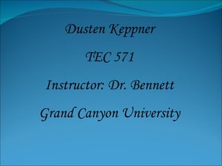 Dusten Keppner TEC 571 Instructor: Dr. Bennett Grand Canyon University 