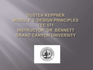 Dusten KeppnerModule 3: Design principlestec571Instructor: dr. bennettGrand canyon university 