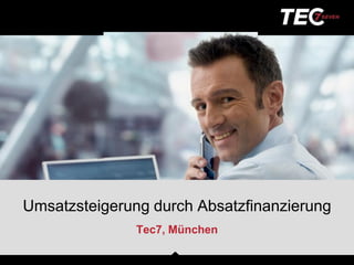 Umsatzsteigerung durch Absatzfinanzierung
               Tec7, München
 