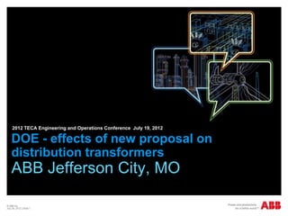 2012 TECA Engineering and Operations Conference July 19, 2012

    DOE - effects of new proposal on
    distribution transformers
    ABB Jefferson City, MO

© ABB Inc.
July 26, 2012 | Slide 1
 