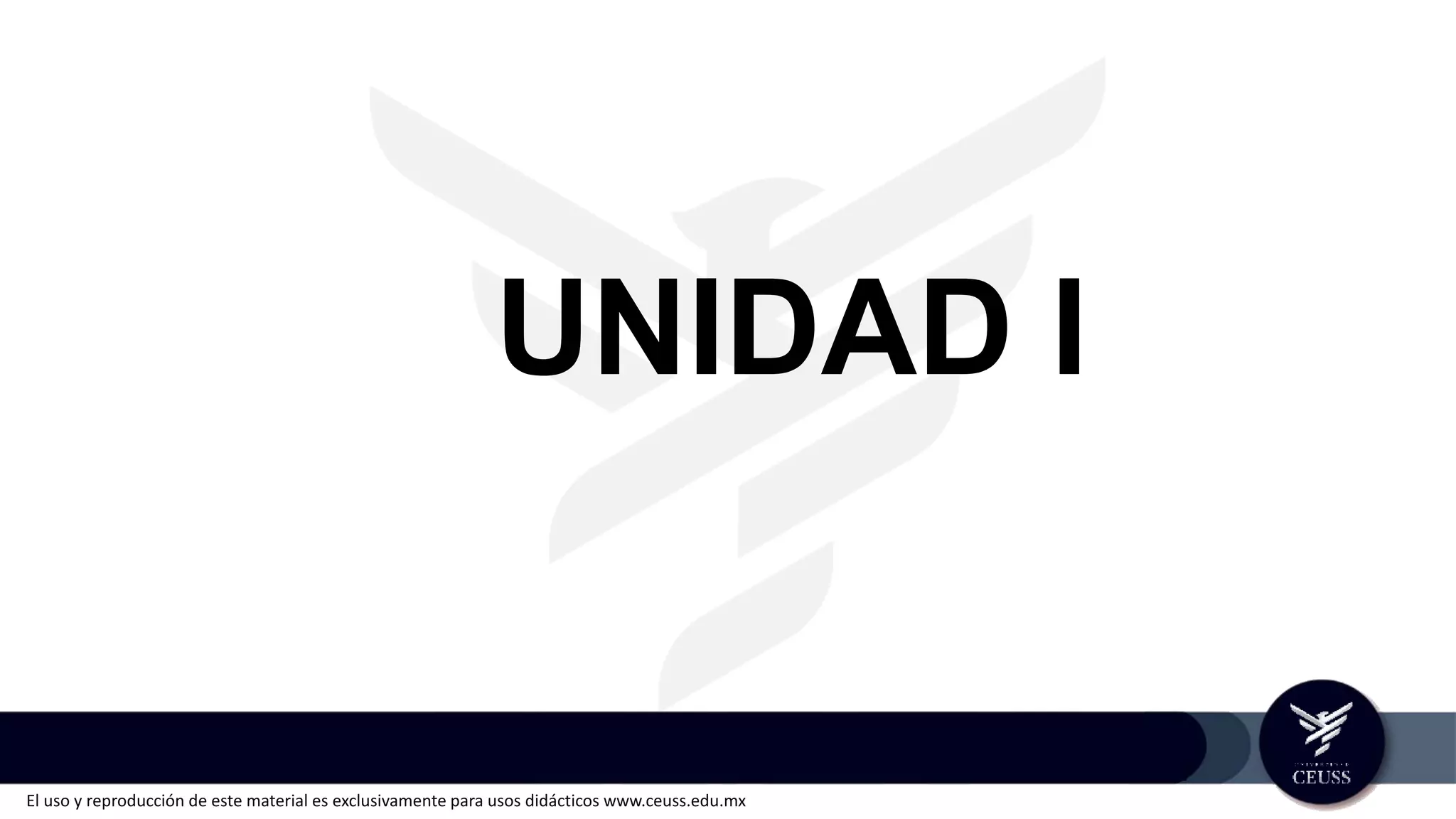 El uso y reproducción de este material es exclusivamente para usos didácticos www.ceuss.edu.mx
UNIDAD I