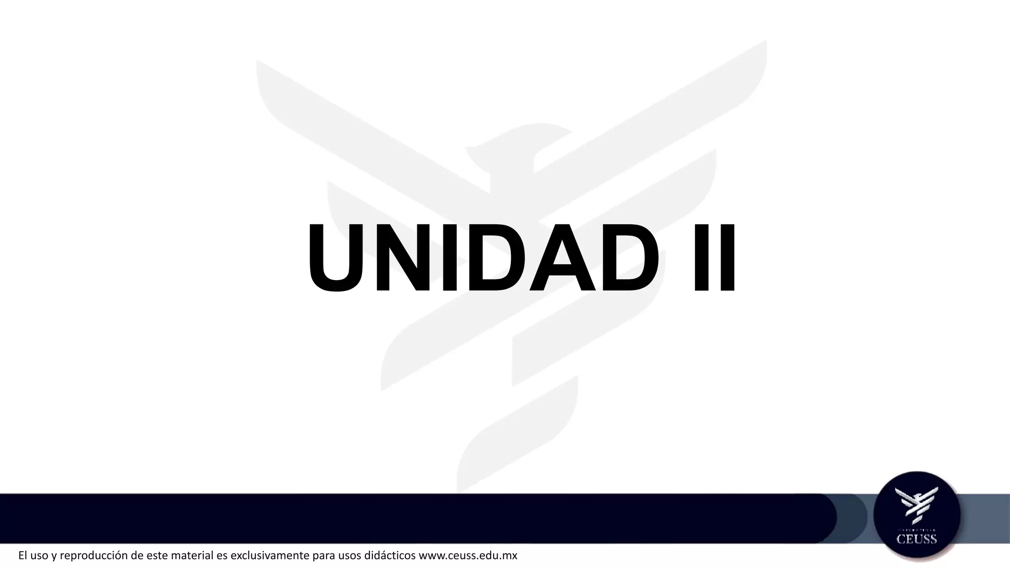 El uso y reproducción de este material es exclusivamente para usos didácticos www.ceuss.edu.mx
UNIDAD II