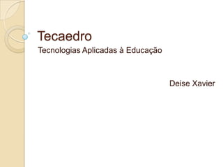 Tecaedro Tecnologias Aplicadas à Educação Deise Xavier 