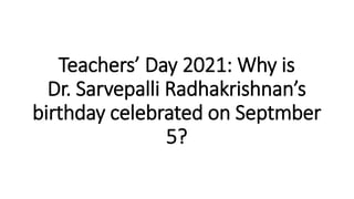 Teachers’ Day 2021: Why is
Dr. Sarvepalli Radhakrishnan’s
birthday celebrated on Septmber
5?
 