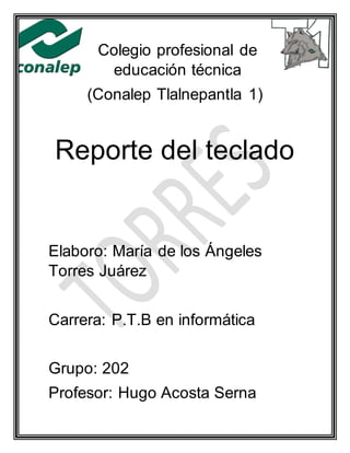 Colegio profesional de
educación técnica
(Conalep Tlalnepantla 1)
Reporte del teclado
Elaboro: María de los Ángeles
Torres Juárez
Carrera: P.T.B en informática
Grupo: 202
Profesor: Hugo Acosta Serna