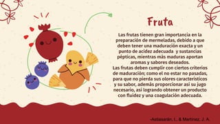 Fruta
Las frutas tienen gran importancia en la
preparación de mermeladas, debido a que
deben tener una maduración exacta y...