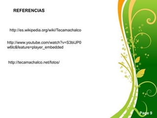 REFERENCIAShttp://es.wikipedia.org/wiki/Tecamachalcohttp://www.youtube.com/watch?v=S3bIJP0w6lc&feature=player_embeddedhttp://tecamachalco.net/fotos/