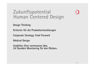 Zukunftspotential
Human Centered Design
Design Thinking
Kriterien für die Produktentwicklungen
Corporate Strategy, Feed Forward
Medical Design
Usability: Eine vermessene Idee,
24 Stunden Monitoring für den Rücken.




                  1                      11.05.11
 