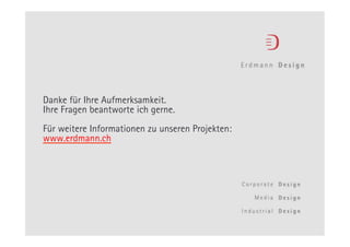 Danke für Ihre Aufmerksamkeit.
Ihre Fragen beantworte ich gerne.
Für weitere Informationen zu unseren Projekten:
www.erdmann.ch




                   121                            11.05.11
 