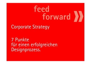 Corporate Strategy

7 Punkte
für einen erfolgreichen
Designprozess.
         33               11.05.11
 