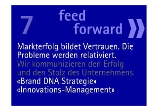 Markterfolg bildet Vertrauen. Die
Probleme werden relativiert.
Wir kommunizieren den Erfolg
und den Stolz des Unternehmens.
«Brand DNA Strategie»
«Innovations-Management»
          46                  11.05.11
 