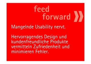Mangelnde Usability nervt.
Hervorragendes Design und
kundenfreundliche Produkte
vermitteln Zufriedenheit und
minimieren Fehler.
         54                    11.05.11
 