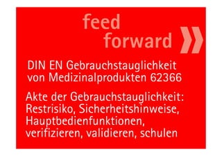 DIN EN Gebrauchstauglichkeit
von Medizinalprodukten 62366
Akte der Gebrauchstauglichkeit:
Restrisiko, Sicherheitshinweise,
Hauptbedienfunktionen,
verifizieren, validieren, schulen
          56                   11.05.11
 