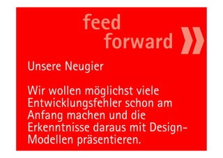 Unsere Neugier
Wir wollen möglichst viele
Entwicklungsfehler schon am
Anfang machen und die
Erkenntnisse daraus mit Design-
Modellen präsentieren.
         89                 11.05.11
 