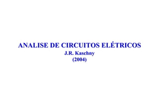 ANALISE DE CIRCUITOS ELÉTRICOS
           J.R. Kaschny
              (2004)
 
