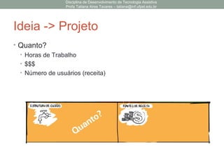 Ideia -> Projeto
• Quanto?
• Horas de Trabalho
• $$$
• Número de usuários (receita)
Disciplina de Desenvolvimento de Tecnologia Assistiva
Profa Tatiana Aires Tavares – tatiana@inf.ufpel.edu.br
 