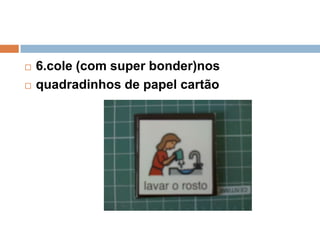  6.cole (com super bonder)nos
 quadradinhos de papel cartão
 