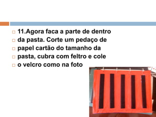  11.Agora faca a parte de dentro
 da pasta. Corte um pedaço de
 papel cartão do tamanho da
 pasta, cubra com feltro e cole
 o velcro como na foto
 
