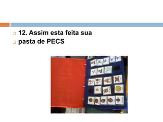  12. Assim esta feita sua
 pasta de PECS
 