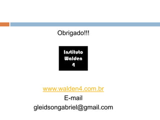 Obrigado!!!
www.walden4.com.br
E-mail
gleidsongabriel@gmail.com
Instituto
Walden
4
 