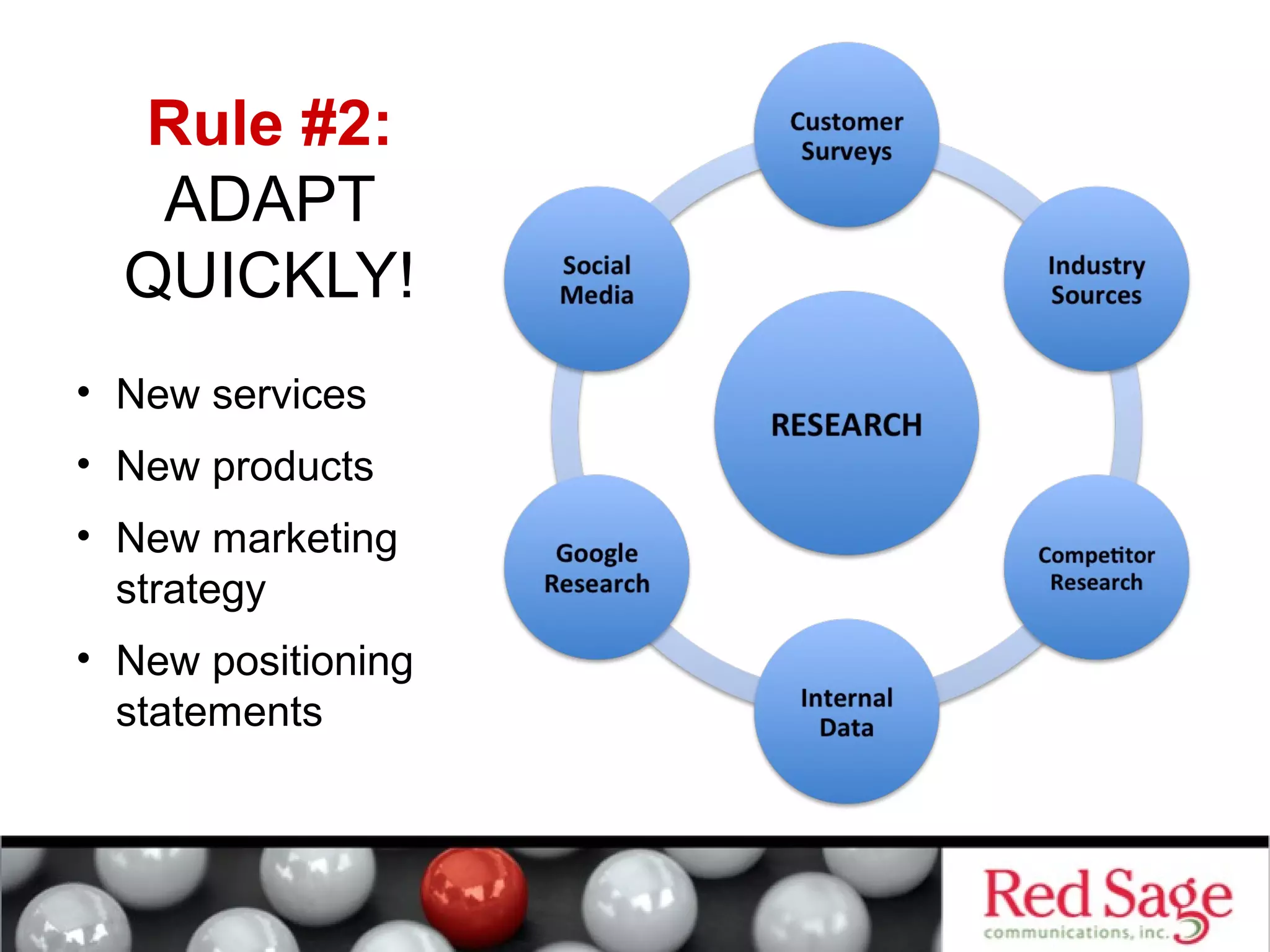 Rule #2: 
ADAPT 
QUICKLY! 
• New services 
• New products 
• New marketing 
strategy 
• New positioning 
statements 
 