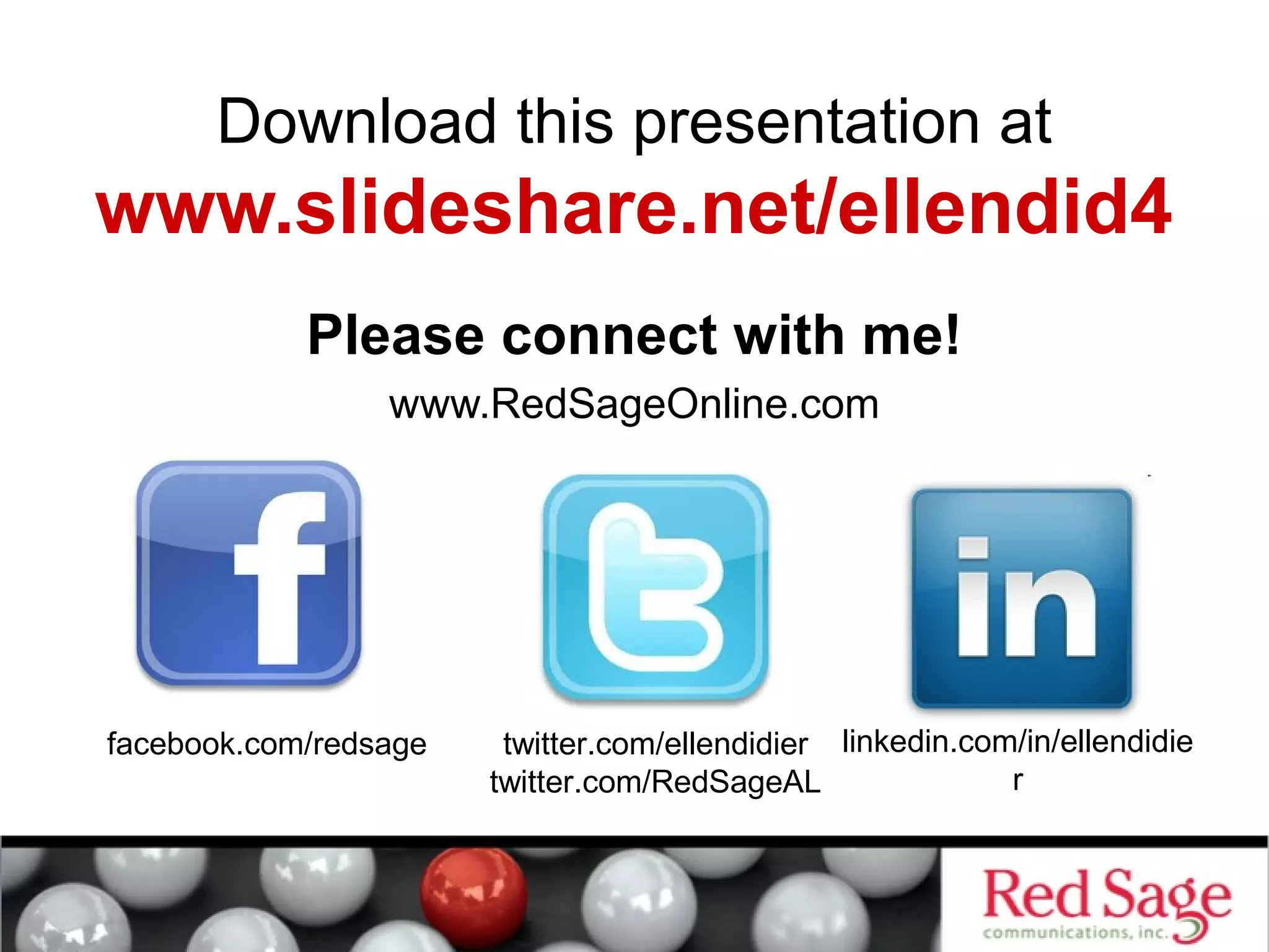Download this presentation at 
www.slideshare.net/ellendid4 
Please connect with me! 
www.RedSageOnline.com 
facebook.com/redsage linkedin.com/in/ellendidie 
twitter.com/ellendidier 
twitter.com/RedSageAL 
r 
