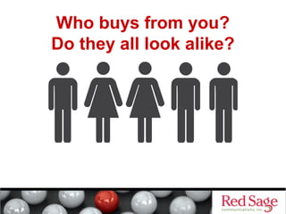 Who buys from you? 
Do they all look alike? 
 