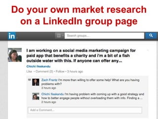 Do your own market research 
on a LinkedIn group page 
 