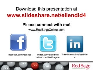 Download this presentation at 
www.slideshare.net/ellendid4 
Please connect with me! 
www.RedSageOnline.com 
facebook.com/redsage linkedin.com/in/ellendidie 
twitter.com/ellendidier 
twitter.com/RedSageAL 
r 
